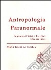 Antropologia paranormale. Fenomeni fisici e psichici straordinari libro di La Vecchia M. Teresa