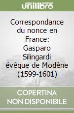 Correspondance du nonce en France: Gasparo Silingardi évêque de Modène (1599-1601)