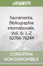 Sacramenta. Bibliographia internationalis. Vol. 6: L-Z 62766-76244 libro