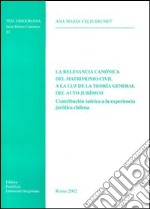 La relevancia canónica del matrimonio civil a la luz de la teoria general del acto jurìdico. Contribución teórica a la experiencia jurìdica chilena libro