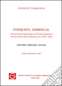 Conquista espiritual. A história da evangelizacao na provincia Guairà na obra de Antônio Ruiz de Montoya, s.i. (1585-1652) libro