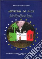 Ministri di pace. Le famiglie dell'esercito europeo pietre vive per la fabbrica del futuro libro