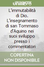 L'immutabilità di Dio. L'insegnamento di san Tommaso d'Aquino nei suoi sviluppo presso i commentatori libro