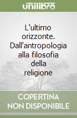 L'ultimo orizzonte. Dall'antropologia alla filosofia della religione libro