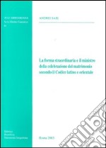 La forma straordinaria e il ministro della celebrazione del matrimonio secondo il codice latino e orientale libro