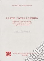 La sete, l'acqua, lo spirito. Studio esegetico sulla connessione dei termini negli scritti giovannei libro