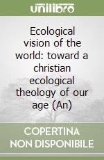 Ecological vision of the world: toward a christian ecological theology of our age (An) libro