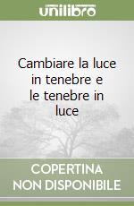 Cambiare la luce in tenebre e le tenebre in luce libro
