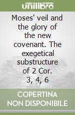 Moses' veil and the glory of the new covenant. The exegetical substructure of 2 Cor. 3, 4, 6 libro