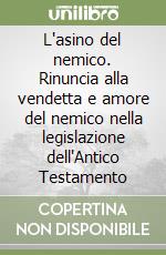 L'asino del nemico. Rinuncia alla vendetta e amore del nemico nella legislazione dell'Antico Testamento libro