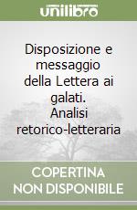 Disposizione e messaggio della Lettera ai galati. Analisi retorico-letteraria libro