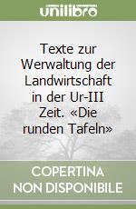 Texte zur Werwaltung der Landwirtschaft in der Ur-III Zeit. «Die runden Tafeln» libro