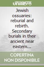 Jewish ossuaries: reburial and rebirth. Secondary burials in their ancient near eastern setting libro