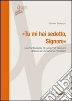 Tu mi hai sedotto, Signore. Le confessioni di Geremia alla luce della sua vocazione profetica libro