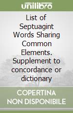 List of Septuagint Words Sharing Common Elements. Supplement to concordance or dictionary