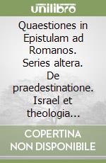 Quaestiones in Epistulam ad Romanos. Series altera. De praedestinatione. Israel et theologia historiae Rom. 9-11. Con supplemento libro