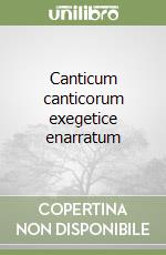 Canticum canticorum exegetice enarratum libro