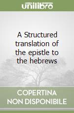 A Structured translation of the epistle to the hebrews libro