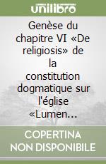 Genèse du chapitre VI «De religiosis» de la constitution dogmatique sur l'église «Lumen gentium» libro