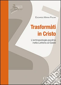 Trasformati in Cristo. L'antropologia paolina nella lettera ai Galati