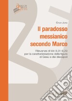 Il paradosso messianico secondo Marco. Rilevanza i Mc. 8,31-9,29 per la caratterizzazione della figura di Gesù e dei discepoli libro