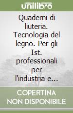 Quaderni di liuteria. Tecnologia del legno. Per gli Ist. professionali per l'industria e l'artigianato. Vol. 1 libro
