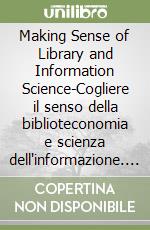 Making Sense of Library and Information Science-Cogliere il senso della biblioteconomia e scienza dell'informazione. Ediz. bilingue libro