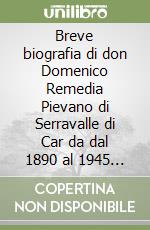 Breve biografia di don Domenico Remedia Pievano di Serravalle di Car da dal 1890 al 1945 scritta da don Edoardo Scipioni Rettore di San Cristoforo di Carda