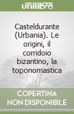 Casteldurante (Urbania). Le origini, il corridoio bizantino, la toponomastica