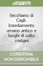 Secchiano di Cagli. Insediamento umano antico e luoghi di culto cristiani libro