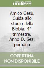 Amico Gesù. Guida allo studio della Bibbia. 4° trimestre. Anno D. Sez. primaria libro