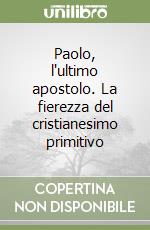 Paolo, l'ultimo apostolo. La fierezza del cristianesimo primitivo libro