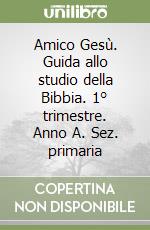 Amico Gesù. Guida allo studio della Bibbia. 1° trimestre. Anno A. Sez. primaria