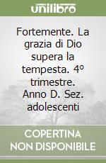 Fortemente. La grazia di Dio supera la tempesta. 4° trimestre. Anno D. Sez. adolescenti libro