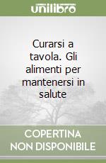 Curarsi a tavola. Gli alimenti per mantenersi in salute