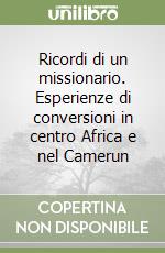 Ricordi di un missionario. Esperienze di conversioni in centro Africa e nel Camerun libro