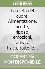 La dieta del cuore. Alimentazione, ricette, riposo, emozioni, attività fisica, tutte le risorse per la prevenzione delle malattie cardiovascolari