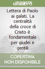 Lettera di Paolo ai galati. La centralità della croce di Cristo è fondamentale per giudei e gentili libro