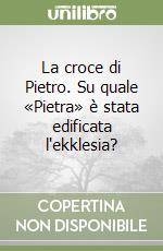 La croce di Pietro. Su quale «Pietra» è stata edificata l'ekklesia? libro