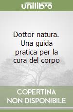 Dottor natura. Una guida pratica per la cura del corpo