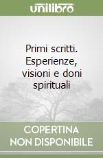 Primi scritti. Esperienze, visioni e doni spirituali libro