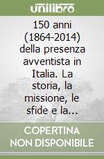 150 anni (1864-2014) della presenza avventista in Italia. La storia, la missione, le sfide e la testimonianza