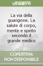 La via della guarigione. La salute di corpo, mente e spirito secondo il grande medico libro
