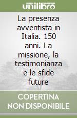 La presenza avventista in Italia. 150 anni. La missione, la testimonianza e le sfide future