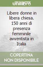 Libere donne in libera chiesa. 150 anni di presenza femminile avventista in Italia libro