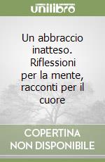 Un abbraccio inatteso. Riflessioni per la mente, racconti per il cuore