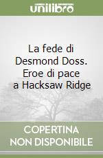 La fede di Desmond Doss. Eroe di pace a Hacksaw Ridge libro