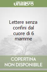 Lettere senza confini dal cuore di 6 mamme libro