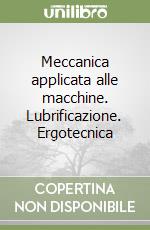 Meccanica applicata alle macchine. Lubrificazione. Ergotecnica