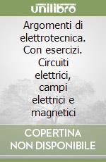 Argomenti di elettrotecnica. Con esercizi. Circuiti elettrici, campi elettrici e magnetici